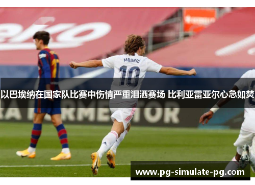 以巴埃纳在国家队比赛中伤情严重泪洒赛场 比利亚雷亚尔心急如焚 以巴埃纳在国家队比赛中伤情严重泪洒赛场 比利亚雷亚尔心急如焚